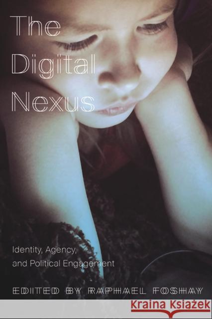 The Digital Nexus: Identity, Agency, and Political Engagement Raphael Foshay 9781771991292 Au Press / Ubc Press - książka