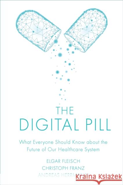 The Digital Pill: What Everyone Should Know about the Future of Our Healthcare System Elgar Fleisch (ETH Zurich, Switzerland), Christoph Franz (University of St. Gallen, Switzerland), Andreas Herrmann (Univ 9781787566767 Emerald Publishing Limited - książka