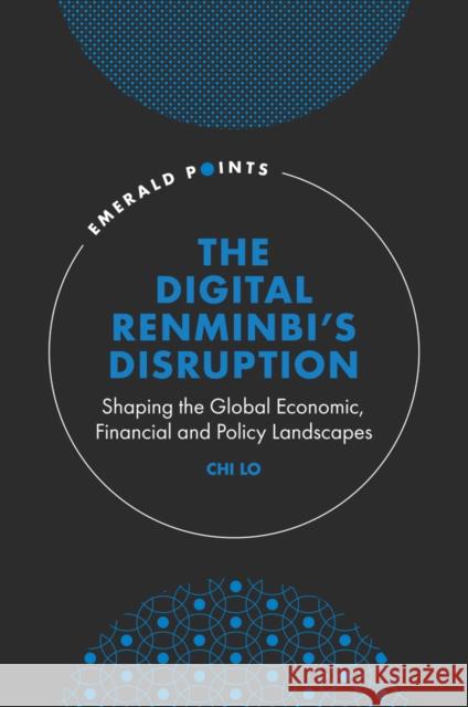 The Digital Renminbi’s Disruption: Shaping the Global Economic, Financial and Policy Landscapes Chi Lo (Global Bank Senior Economist, Hong Kong) 9781804553312 Emerald Publishing Limited - książka