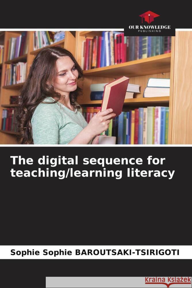 The digital sequence for teaching/learning literacy Sophie BAROUTSAKI-TSIRIGOTI, Sophie 9786204533735 Our Knowledge Publishing - książka