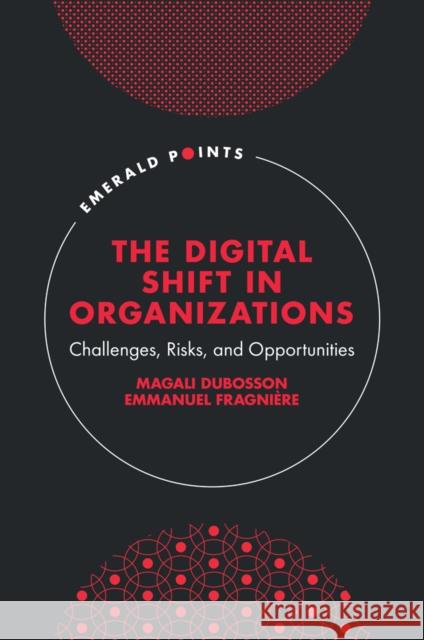 The Digital Shift in Organizations: Challenges, Risks, and Opportunities Emmanuel (Institute of Tourism, School of Management Valais-Wallis (HES-SO), Switzerland) Fragniere 9781835495353 Emerald Publishing Limited - książka