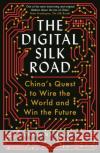 The Digital Silk Road: China's Quest to Wire the World and Win the Future Jonathan E. Hillman 9781788166850 Profile Books Ltd