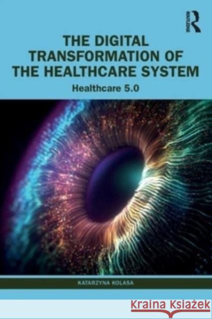 The Digital Transformation of the Healthcare System: Healthcare 5.0 Katarzyna Kolasa 9781032413754 Routledge - książka
