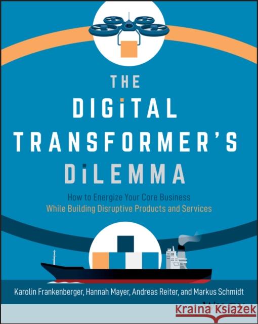 The Digital Transformer's Dilemma: How to Energize Your Core Business While Building Disruptive Products and Services Frankenberger, Karolin 9781119701309 Wiley - książka