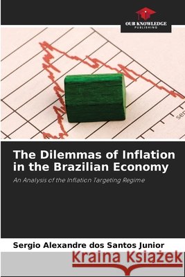 The Dilemmas of Inflation in the Brazilian Economy Santos Junior, Sergio Alexandre dos 9786209756696 Our Knowledge Publishing - książka