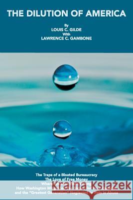 The Dilution of America: The Traps of a Bloated Bureaucracy - The Love of Free Money - Where America Went Wrong - How Washington Misguided the Gilde, Louis C. 9781477277171 Authorhouse - książka