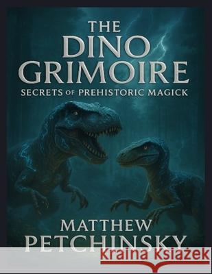 The Dino Grimoire: Secrets of Prehistoric Magick Matthew Petchinsky 9798330651351 Matthew Edward Petchinsky - książka