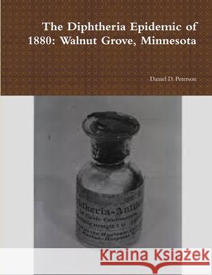 The Diphtheria Epidemic of 1880: Walnut Grove, Minnesota Daniel D Peterson 9781304043559 Lulu.com - książka