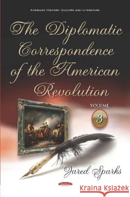 The Diplomatic Correspondence of the American Revolution: Volume 3 Jared Sparks 9781536146226 Nova Science Publishers Inc - książka