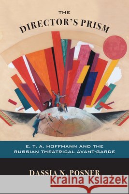 The Director's Prism: E. T. A. Hoffmann and the Russian Theatrical Avant-Garde Dassia Posner 9780810133563 Northwestern University Press - książka