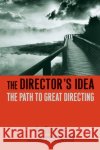 The Director's Idea: The Path to Great Directing Dancyger, Ken 9780240806815 Focal Press