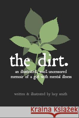 The Dirt: An Illustrated, 100% Uncensored Memoir of a Girl with Mental Illness Merlin a. Anthony Lucy Smith Lucy Smith 9781730982187 Independently Published - książka
