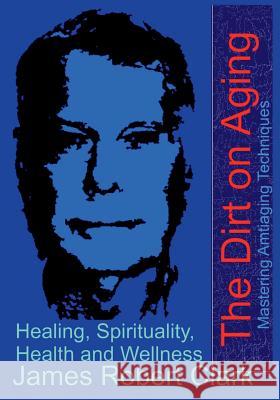 The Dirt on Aging James Robert Clark 9781717021380 Createspace Independent Publishing Platform - książka