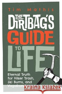 The Dirtbag's Guide to Life: Eternal Truth for Hiker Trash, Ski Bums, and Vagabonds Tim Mathis 9781795543903 Independently Published - książka