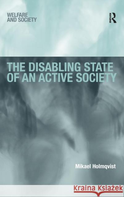 The Disabling State of an Active Society Mikael Holmqvist 9780754678328 ASHGATE PUBLISHING GROUP - książka