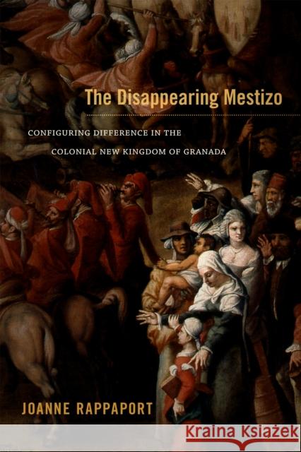 The Disappearing Mestizo: Configuring Difference in the Colonial New Kingdom of Granada Rappaport, Joanne 9780822356363 Duke University Press - książka