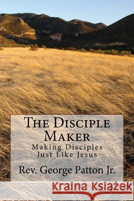 The Disciple Maker: Making Disciples Just like Jesus Patton, George W., Jr. 9781545190173 Createspace Independent Publishing Platform - książka