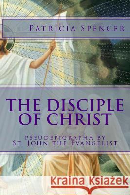 The Disciple of Christ: pseudepigrapha by St. John the Evangelist Spencer, Patricia M. 9781490998398 Createspace - książka