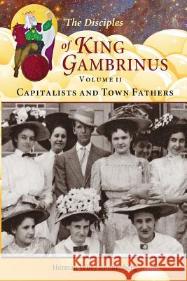 The Disciples of King Gambrinus, Volume II: Capitalists and Town Fathers Herman Wiley Ronnenberg 9780981840857 Heritage Witness Reflections Publishing - książka