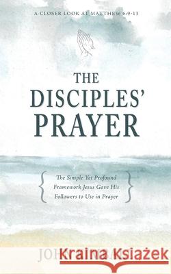 The Disciples' Prayer: The Simple Yet Profound Framework Jesus Gave His Followers to Use in Prayer John Kimball 9781622456178 Aneko Press - książka