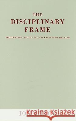 The Disciplinary Frame: Photographic Truths and the Capture of Meaning John Tagg 9780816642878 University of Minnesota Press - książka