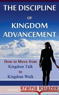 The Discipline of Kingdom Advancement: How to Move from Kingdom Talk to Kingdom Walk Michelle Walker-Wade 9780998250786 Anointed Fire - książka