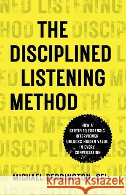 The Disciplined Listening Method: How A Certified Forensic Interviewer Unlocks Hidden Value in Every Conversation Reddington, Michael 9781954020191 Per Capita Publishing - książka