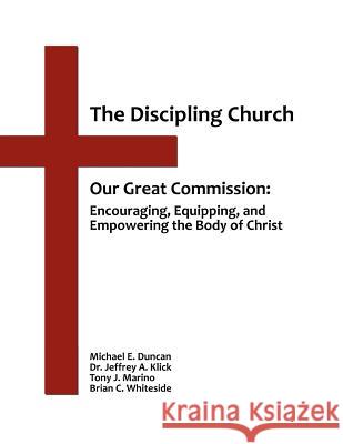 The Discipling Church: Our Great Commission: Encouraging, Equipping, and Empowering the Body of Christ Michael E. Duncan Dr Jeffrey a. Klick 9781479356942 Createspace - książka