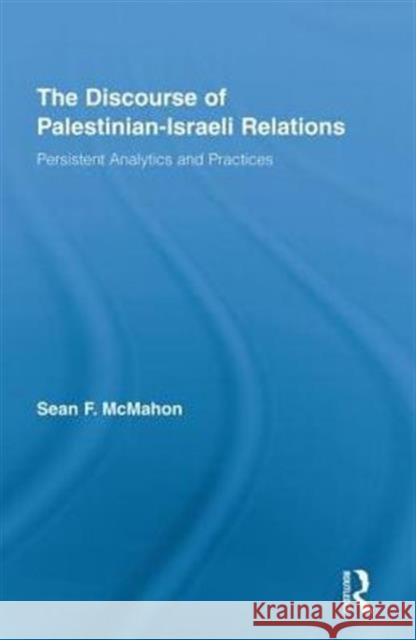 The Discourse of Palestinian-Israeli Relations: Persistent Analytics and Practices McMahon, Sean F. 9780415853637 Routledge - książka