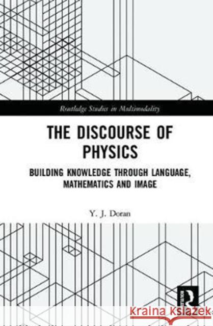 The Discourse of Physics: Building Knowledge Through Language, Mathematics and Image Doran, Y. J. (University of Sydney, Australia) 9781138744318 Routledge Studies in Multimodality - książka