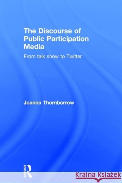 The Discourse of Public Participation Media: From Talk Show to Twitter Joanna Thornborrow 9781138024946 Routledge - książka