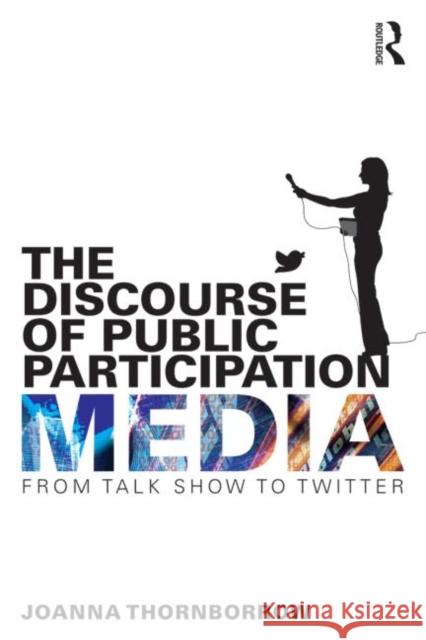 The Discourse of Public Participation Media: From Talk Show to Twitter Joanna Thornborrow 9781138024953 Routledge - książka