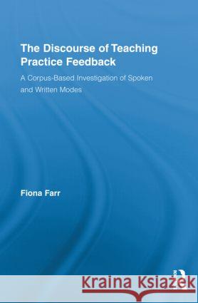 The Discourse of Teaching Practice Feedback: A Corpus-Based Investigation of Spoken and Written Modes Farr, Fiona 9780415806077 Routledge - książka