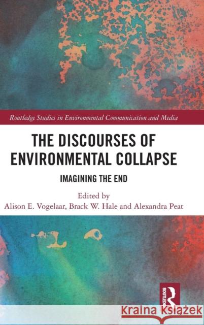 The Discourses of Environmental Collapse: Imagining the End Alison E. Vogelaar Brack W. Hale Alexandra Peat 9781138217140 Routledge - książka