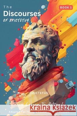 The Discourses of Epictetus (Book 1) - From Lesson To Action!: Adapted For Today's Reader Bringing Stoic Philosophy to the Present Epictetus                                Sam Nusselt George Long 9786500827279 Legendary Editions - książka