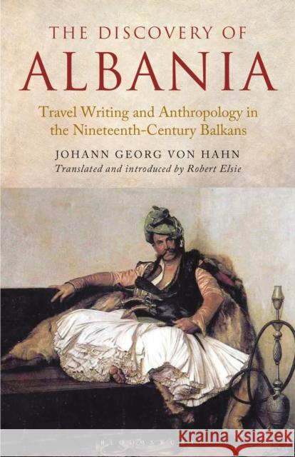 The Discovery of Albania: Travel Writing and Anthropology in the Nineteenth Century Balkans Johann George von Hahn Robert Elsie Robert Elsie 9781350154681 Bloomsbury Academic - książka