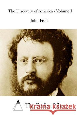 The Discovery of America - Volume I John Fiske The Perfect Library 9781512013733 Createspace - książka