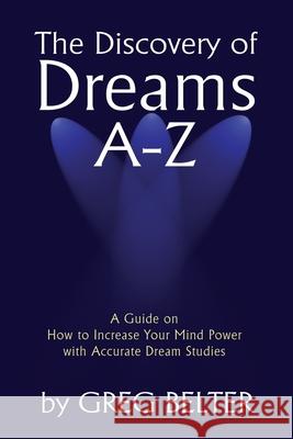 The Discovery of Dreams A-Z: A Guide on How to Increase Your Mind Power with Accurate Dream Studies Belter, Greg 9780595236916 Writers Club Press - książka