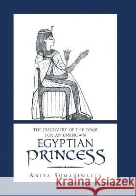 The Discovery of the Tomb for an Unknown Egyptian Princess Anita Sumariwalla 9781796038255 Xlibris Us - książka