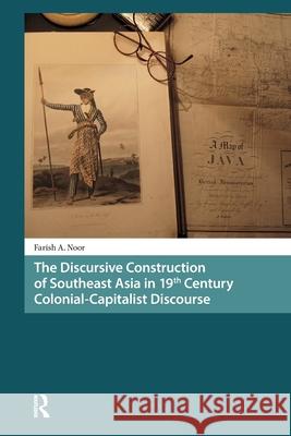 The Discursive Construction of Southeast Asia in 19th Century Colonial-Capitalist Discourse Farish A. Noor 9781041187660 Routledge - książka