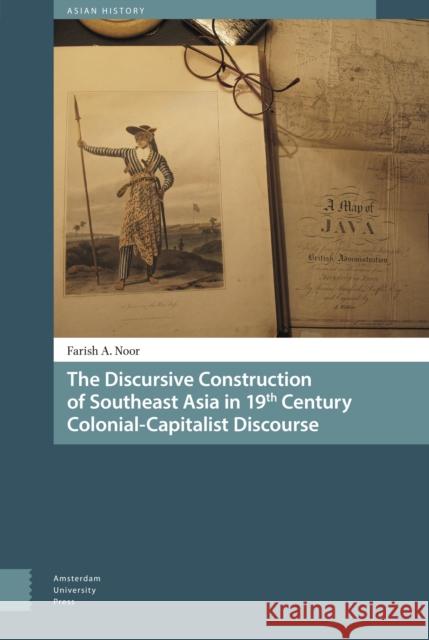 The Discursive Construction of Southeast Asia in 19th Century Colonial-Capitalist Discourse Farish A. Noor 9789089648846 Amsterdam University Press - książka