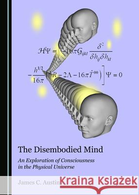 The Disembodied Mind: An Exploration of Consciousness in the Physical Universe James C. Austin 9781527541283 Cambridge Scholars Publishing - książka