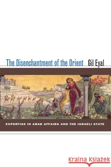 The Disenchantment of the Orient: Expertise in Arab Affairs and the Israeli State Eyal, Gil 9780804754033 Stanford University Press - książka