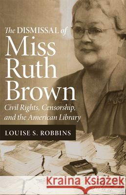 The Dismissal of Miss Ruth Brown: Civil Rights, Censorship, and the American Library Louise S. Robbins 9780806133140 University of Oklahoma Press - książka