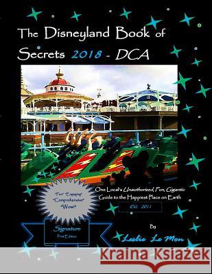 The Disneyland Book of Secrets 2018 - DCA: One Local's Unauthorized, Fun, Gigantic Guide to the Happiest Place on Earth Le Mon, Leslie 9781979470285 Createspace Independent Publishing Platform - książka