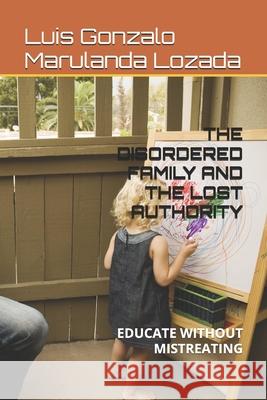 The Disordered Family and the Lost Authority: Educate Without Mistreating Luis Gonzalo Maruland 9781078223942 Independently Published - książka