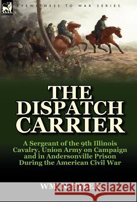 The Dispatch Carrier: A Sergeant of the 9th Illinois Cavalry, Union Army on Campaign and in Andersonville Prison During the American Civil W Wm N Tyler 9780857066695 Leonaur Ltd - książka