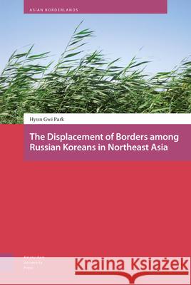 The Displacement of Borders Among Russian Koreans in Northeast Asia Hyun Gwi Park 9789089649980 Amsterdam University Press - książka