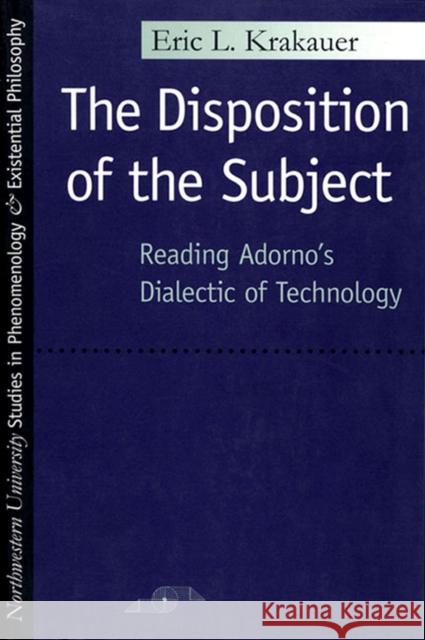 The Disposition of the Subject: Reading Adorno's Dialectic of Technology Krakauer, Eric 9780810116344 Northwestern University Press - książka
