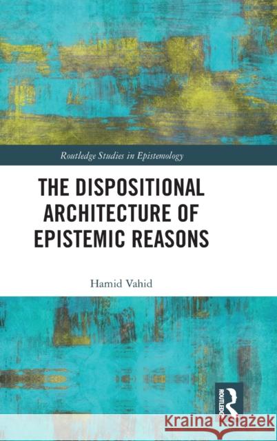 The Dispositional Architecture of Epistemic Reasons Hamid Vahid 9780367509866 Routledge - książka